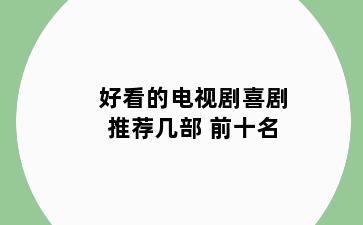 好看的电视剧喜剧推荐几部 前十名